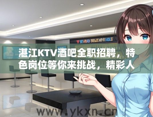 湛江KTV酒吧全职招聘，特色岗位等你来挑战，精彩人生启航新篇章！