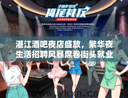 湛江酒吧夜店盛放，繁华夜生活招聘风暴席卷街头就业信息