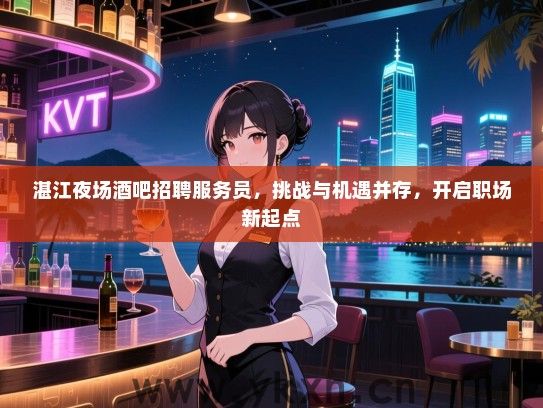 湛江夜场酒吧招聘服务员,挑战与机遇并存,开启职场新起点 湛江夜场酒吧招聘服务员,挑战与机遇并存,开启职场新起点